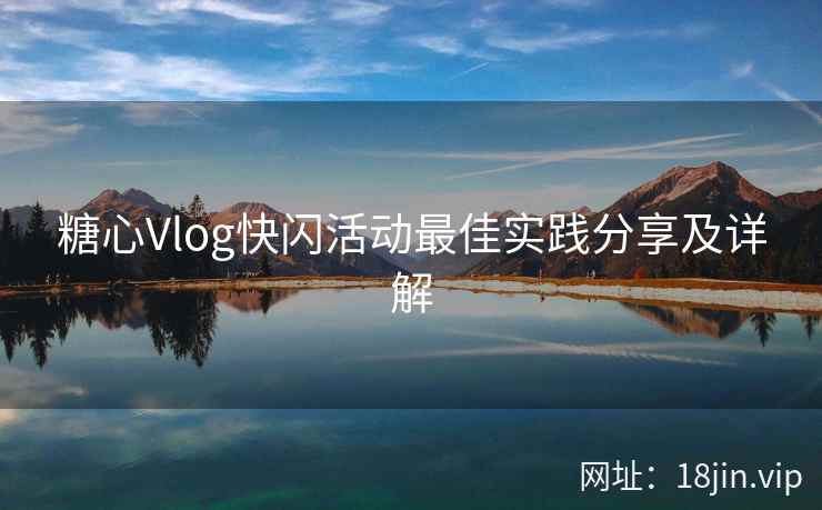 糖心Vlog快闪活动最佳实践分享及详解
