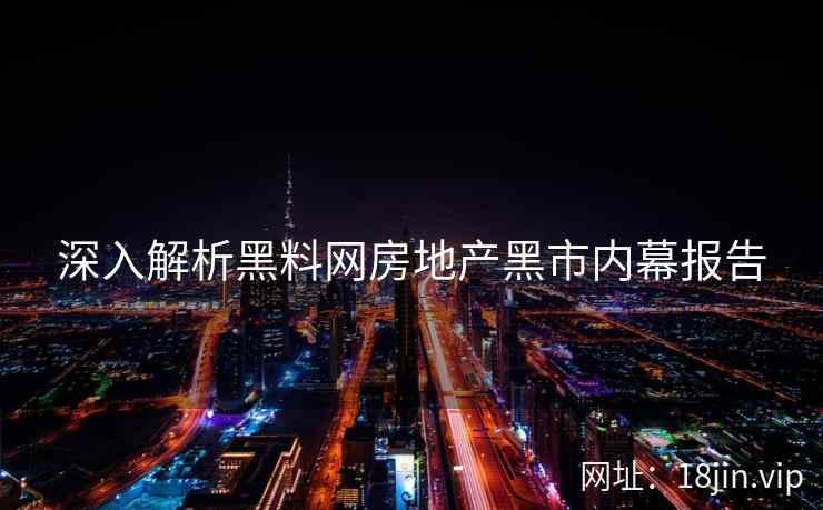 深入解析黑料网房地产黑市内幕报告