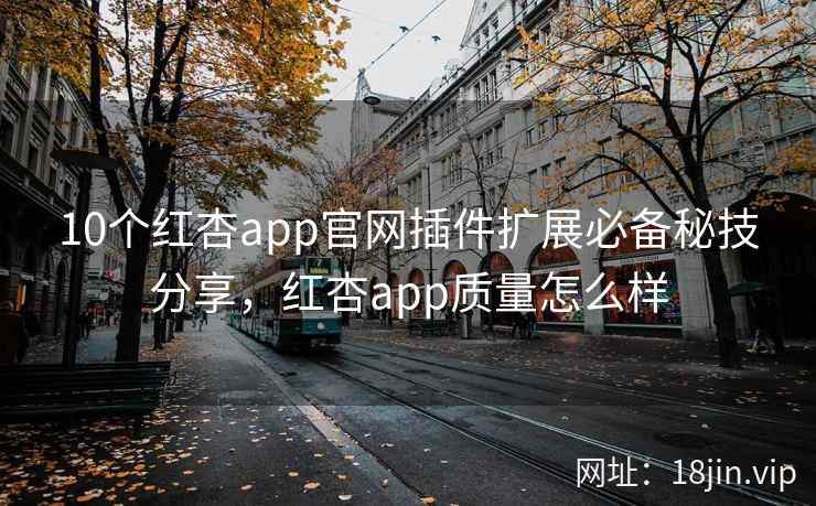 10个红杏app官网插件扩展必备秘技分享，红杏app质量怎么样