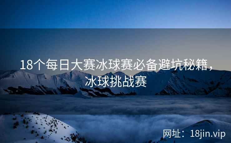 18个每日大赛冰球赛必备避坑秘籍，冰球挑战赛