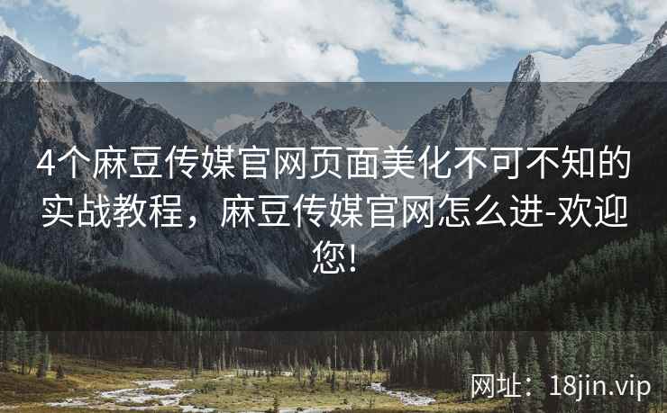 4个麻豆传媒官网页面美化不可不知的实战教程，麻豆传媒官网怎么进-欢迎您!
