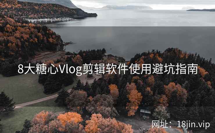 8大糖心Vlog剪辑软件使用避坑指南