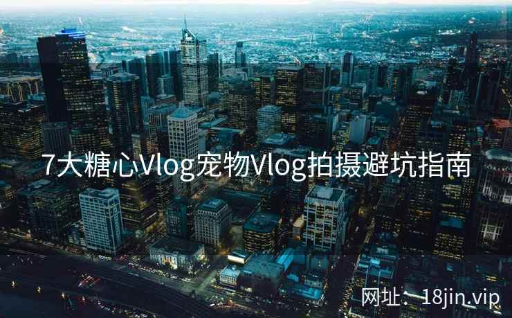 7大糖心Vlog宠物Vlog拍摄避坑指南