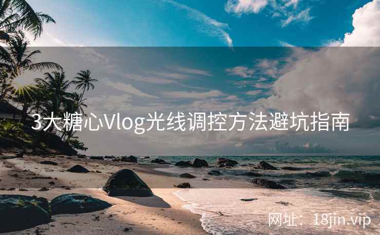 3大糖心Vlog光线调控方法避坑指南