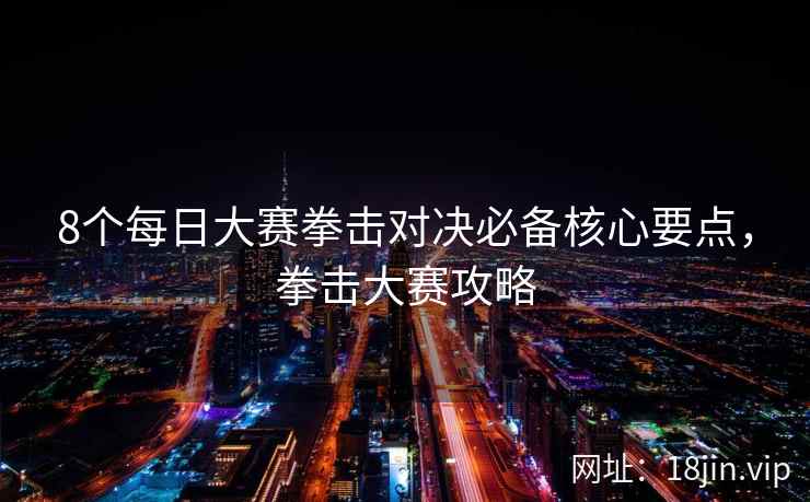8个每日大赛拳击对决必备核心要点，拳击大赛攻略