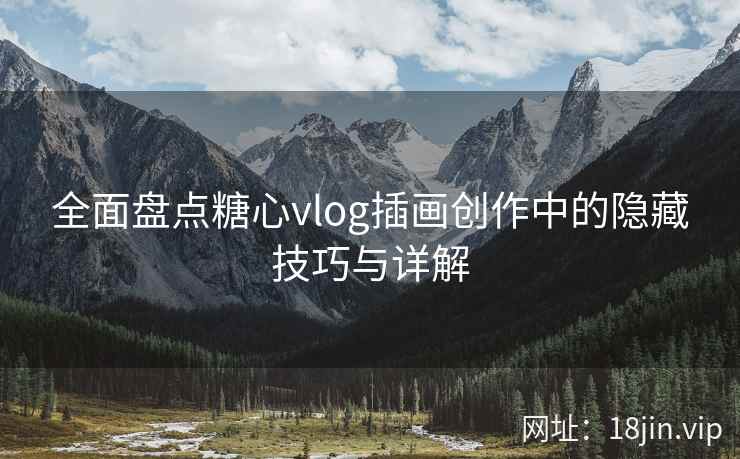 全面盘点糖心vlog插画创作中的隐藏技巧与详解