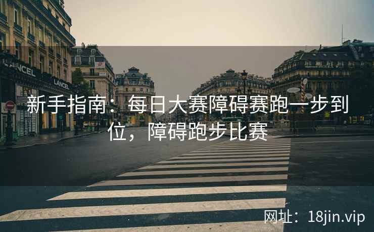 新手指南：每日大赛障碍赛跑一步到位，障碍跑步比赛